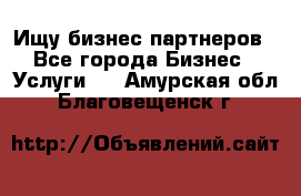 Ищу бизнес партнеров - Все города Бизнес » Услуги   . Амурская обл.,Благовещенск г.